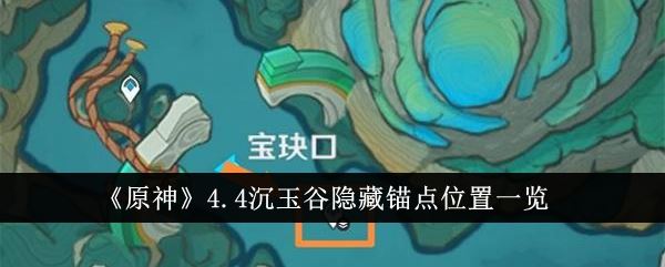 原神4.4隐藏锚点位置在哪  沉玉谷隐藏地图怎么玩-实用技巧全方位讲解