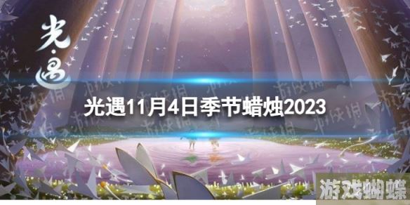 光遇11月4日季节蜡烛在哪 11.4季节蜡烛位置2023-稀有装备的入手攻略