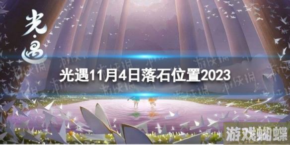 光遇11月4日落石在哪 11.4落石位置2023-时刻关注游戏内的更新和改动