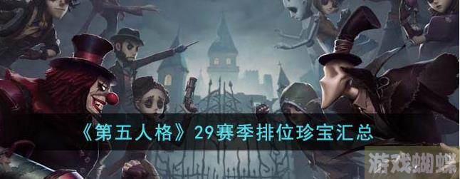 第五人格29赛季排位珍宝有哪些 第五人格29赛季排位珍宝汇总-如何在游戏中获得稀有称号？