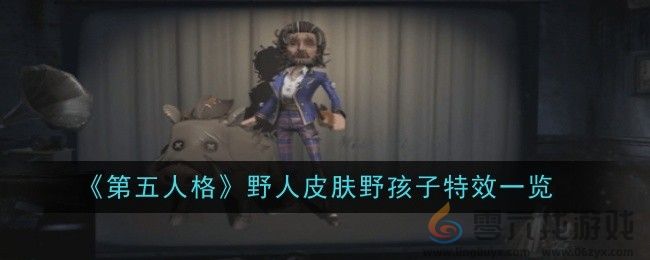 第五人格野人皮肤野孩子特效一览 如何避免团队全灭？