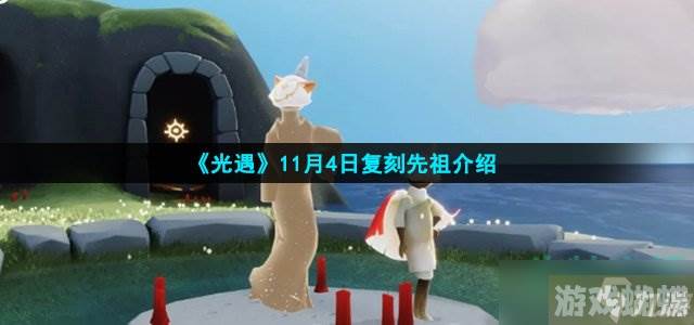 光遇11月4日复刻先祖是谁 11月4日复刻先祖介绍,光遇资讯-实用战斗策略推荐