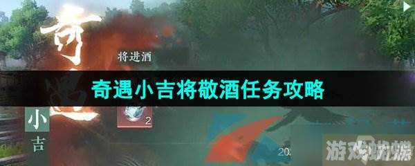 逆水寒手游奇遇小吉将敬酒任务攻略,逆水寒手游资讯-神秘商人与稀有物品交易技巧