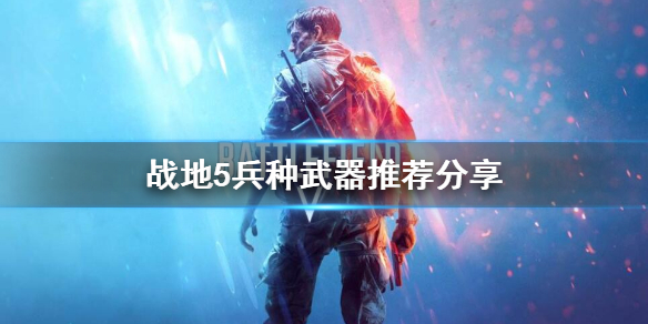 战地5兵种武器选择什么好？