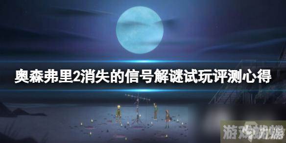 奥森弗里2消失的信号解谜试玩评测心得 值得入手吗,奥森弗里资讯-多人合作解谜攻略，考验默契与智慧